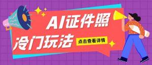 AI证件照玩法单日可入200+无脑操作适合新手小白(揭秘)-虚拟资源库
