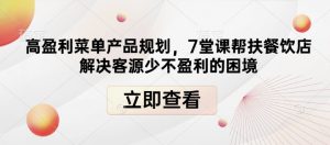 高盈利菜单产品规划,7堂课帮扶餐饮店解决客源少不盈利的困境-虚拟资源库