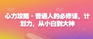 心力攻略·普通人的必修课，计划力，从小白到大神-虚拟资源库