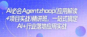 Ai必会Agent(应用解读+项目实战)精讲班,一站式搞定AI+行业落地应用实战-虚拟资源库
