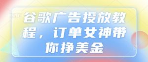 谷歌广告投放教程,订单女神带你挣美金-虚拟资源库