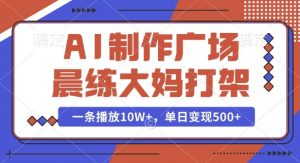 AI制作广场晨练大妈打架，一条播放10W+，单日变现多张【揭秘】-虚拟资源库
