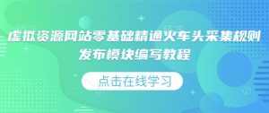 虚拟资源网站零基础精通火车头采集规则发布模块编写教程-虚拟资源库