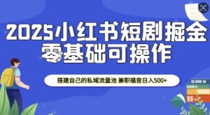 2025小红书短剧掘金，搭建自己的私域流量池，兼职福音日入5张-虚拟资源库