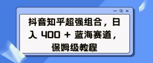抖音知乎超强组合,日入4张, 蓝海赛道,保姆级教程-虚拟资源库