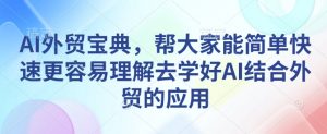 AI外贸宝典，帮大家能简单快速更容易理解去学好AI结合外贸的应用-虚拟资源库