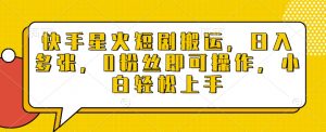 快手星火短剧搬运，日入多张，0粉丝即可操作，小白轻松上手【揭秘】-虚拟资源库