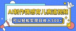 AI 制作情感育儿赛道视频,可以轻松实现日收入5张【揭秘】-虚拟资源库