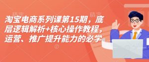 淘宝电商系列课第15期，底层逻辑解析+核心操作教程，运营、推广提升能力的必学课程+配套资料-虚拟资源库