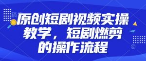 原创短剧视频实操教学，短剧燃剪的操作流程-虚拟资源库