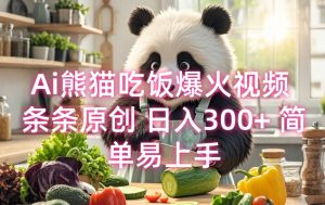 Ai熊猫吃饭爆火视频 条条原创 日入300+ 简单易上手-虚拟资源库