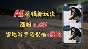 冬季搞钱新玩法，雪地写字表白送祝福、换脸，用免费AI手把手教你制作，轻松涨粉3.5w，接单到手软-虚拟资源库