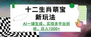 十二生肖萌宝新玩法,AI一键生成,实现多平台创收,日入多张-虚拟资源库