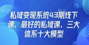 私域变现系统43期线下课，最好的私域课，三大体系十大模型-虚拟资源库