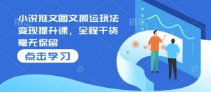 小说推文图文搬运玩法变现提升课，全程干货毫无保留-虚拟资源库