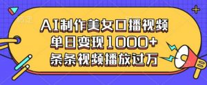 AI制作美女口播视频，单日变现多张，条条视频播放过万-虚拟资源库