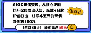 AIGC玩偶变现，从核心逻辑打开你的思维认知，私域+品牌IP的打造，让原本五元的玩偶溢价到150元-虚拟资源库