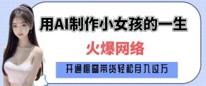 爆火AI小女孩从1岁到80岁制作教程拆解，纯原创制作，日入多张-虚拟资源库