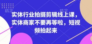 实体行业拍摄剪辑线上课，实体商家不要再等啦，短视频拍起来-虚拟资源库
