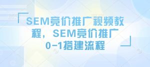 SEM竞价推广视频教程,SEM竞价推广0-1搭建流程-虚拟资源库