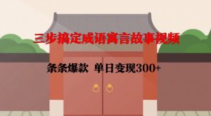 三步搞定成语寓言故事视频，条条爆款，单日变现300+-虚拟资源库