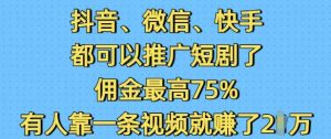 抖音微信快手都可以推广短剧了，佣金最高75%，有人靠一条视频就挣了2W-虚拟资源库