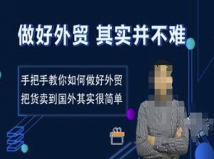 做好外贸并不难,手把手教你如何做好外贸,把货卖到国外其实很简单-虚拟资源库