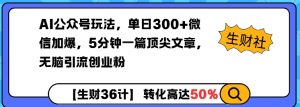 AI公众号玩法，单日300+微信加爆，5分钟一篇顶尖文章无脑引流创业粉-虚拟资源库