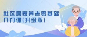社区居家养老零基础入门课(升级版)了解新手做养老的可行模式,掌握养老项目的筹备方法-虚拟资源库