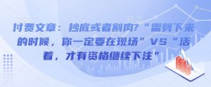 付费文章:抄底或者割肉?“雷劈下来的时候,你一定要在现场”VS“活着,才有资格继续下注”-虚拟资源库
