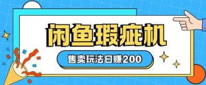 咸鱼瑕疵机售卖玩法0基础也能上手,日入2张-虚拟资源库