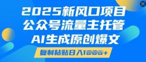 2025新风口项目，公众号流量主托管，AI生成原创爆文，复制粘贴日入多张-虚拟资源库