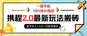 一部手机10分钟AI搞定，携程2.0最新玩法搬砖，新手月入1500+可矩阵操作-虚拟资源库