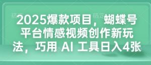 2025爆款项目，蝴蝶号平台情感视频创作新玩法，巧用 AI 工具日入4张-虚拟资源库
