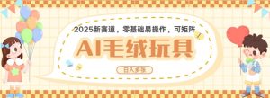 2025AI卡通玩偶赛道，每天五分钟，日入好几张，全程AI操作，可矩阵操作放大收益-虚拟资源库