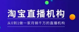 淘宝直播运营实操课【MCN机构】，从0到1做一家月销千万的直播机构-虚拟资源库