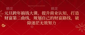 元旦跨年搞钱大课,提升商业认知,打造财富第二曲线,规划自己的财富路线,破除迷茫无效努力-虚拟资源库