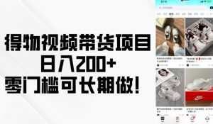 得物视频带货项目，日入200+，零门槛可长期做！-虚拟资源库