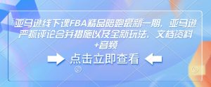 亚马逊线下课FBA精品陪跑最新一期，亚马逊严抓评论合并措施以及全新玩法，文档资料+音频-虚拟资源库