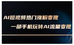 AI短视频热门涨粉变现课,AI数字人制作短视频超级变现实操课,一部手机玩转短视频变现-虚拟资源库