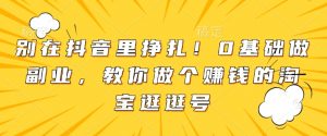 别在抖音里挣扎！0基础做副业，教你做个赚钱的淘宝逛逛号-虚拟资源库
