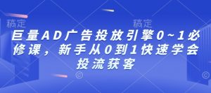 巨量AD广告投放引擎0~1必修课，新手从0到1快速学会投流获客-虚拟资源库