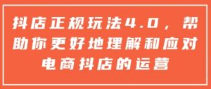 抖店正规玩法4.0,帮助你更好地理解和应对电商抖店的运营-虚拟资源库