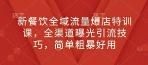 新餐饮全域流量爆店特训课,全渠道曝光引流技巧,简单粗暴好用-虚拟资源库