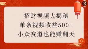 招财视频大揭秘:单条视频收益500+,小众赛道也能挣翻天!-虚拟资源库