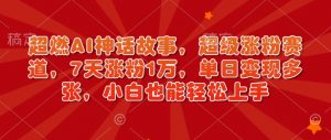 超燃AI神话故事，超级涨粉赛道，7天涨粉1万，单日变现多张，小白也能轻松上手（附详细教程）-虚拟资源库