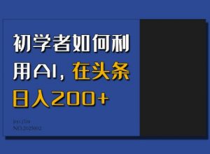 初学者如何利用AI,在头条日入200+-虚拟资源库