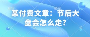 某付费文章：节后大盘会怎么走?-虚拟资源库