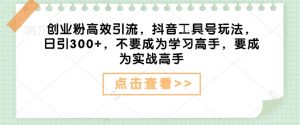 创业粉高效引流，抖音工具号玩法，日引300+，不要成为学习高手，要成为实战高手-虚拟资源库