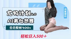 尤物计划4.0，AI美女热舞引爆流量，不限流不封号，轻松月入1W+-虚拟资源库